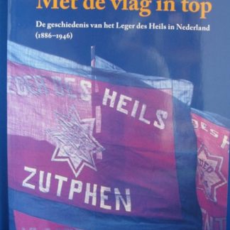 Met de vlag in top. De geschiedenis van het Leger des Heils in Nederland (1886-1946)